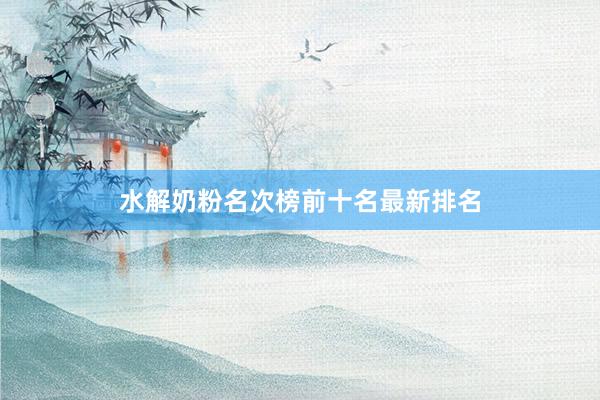水解奶粉名次榜前十名最新排名