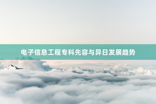 电子信息工程专科先容与异日发展趋势